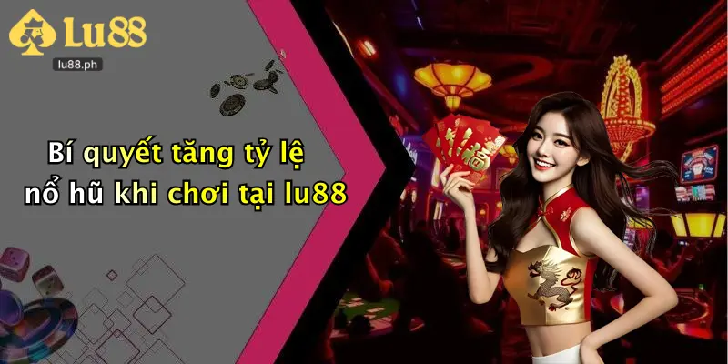 Bí quyết tăng tỷ lệ nổ hũ khi chơi tại lu88