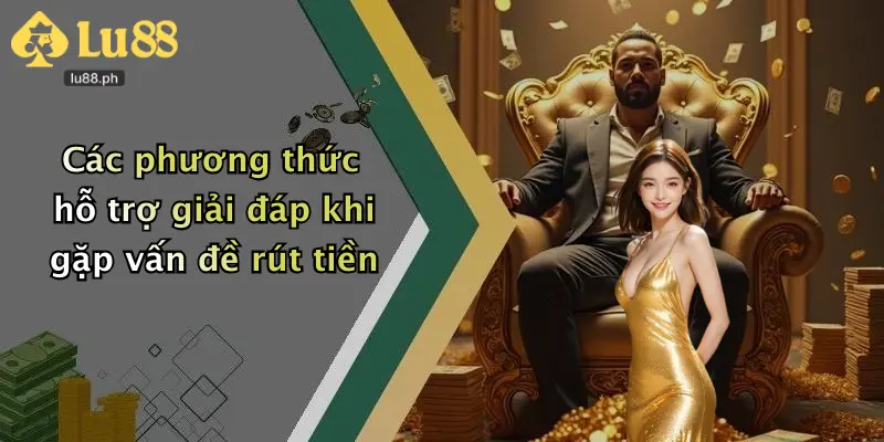 Các phương thức hỗ trợ giải đáp khi gặp vấn đề rút tiền