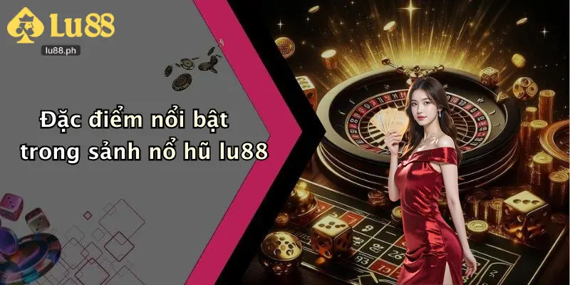 Đặc điểm nổi bật trong sảnh nổ hũ lu88