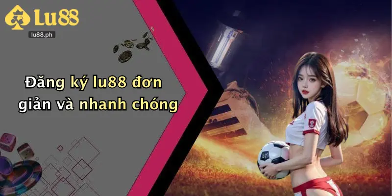 Đăng ký lu88 đơn giản và nhanh chóng