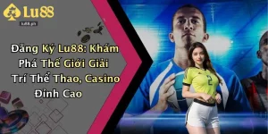 Đăng Ký Lu88: Khám Phá Thế Giới Giải Trí Thể Thao, Casino Đỉnh Cao