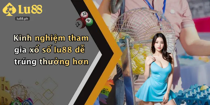 Kinh nghiệm tham gia xổ số lu88 dễ trúng thưởng hơn