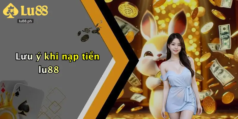 Lưu ý khi nạp tiền lu88