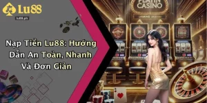 Nạp Tiền Lu88: Hướng Dẫn An Toàn, Nhanh Và Đơn Giản