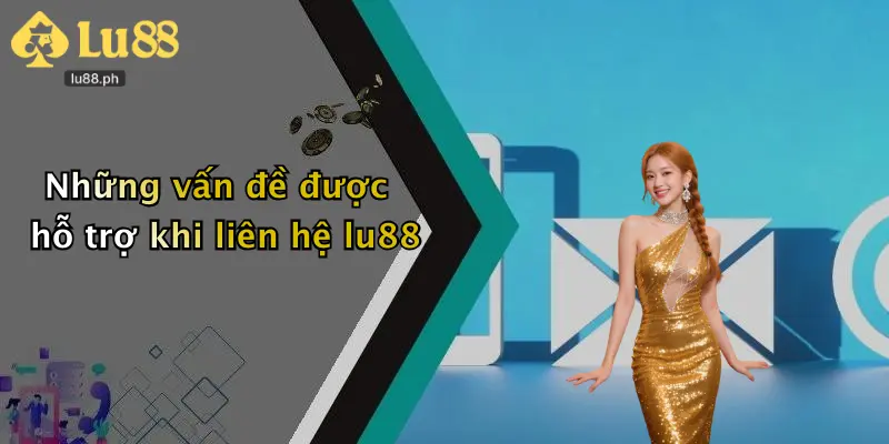 Những vấn đề được hỗ trợ khi liên hệ lu88