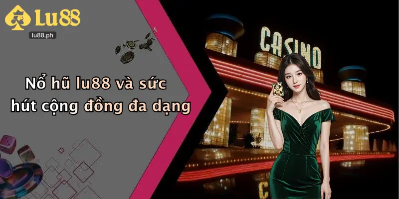 Nổ hũ lu88 và sức hút cộng đồng đa dạng