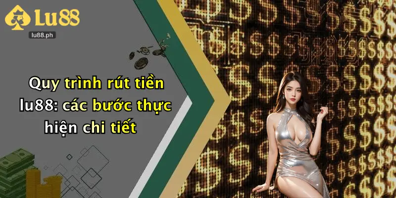 Quy trình rút tiền lu88: các bước thực hiện chi tiết