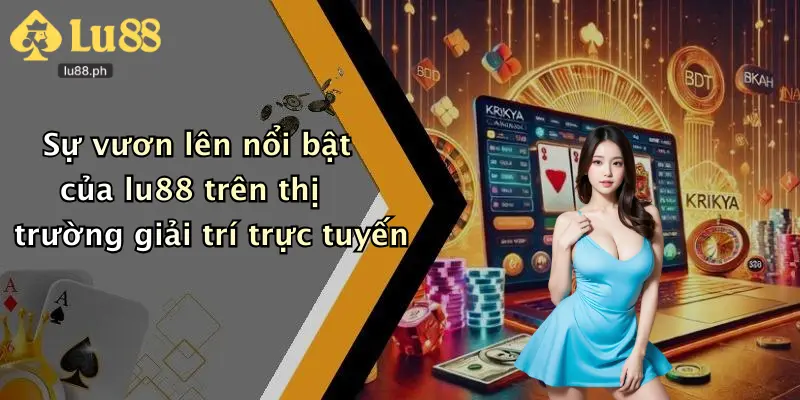 Sự vươn lên nổi bật của lu88 trên thị trường giải trí trực tuyến