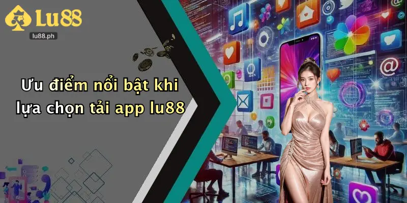 Ưu điểm nổi bật khi lựa chọn tải app lu88